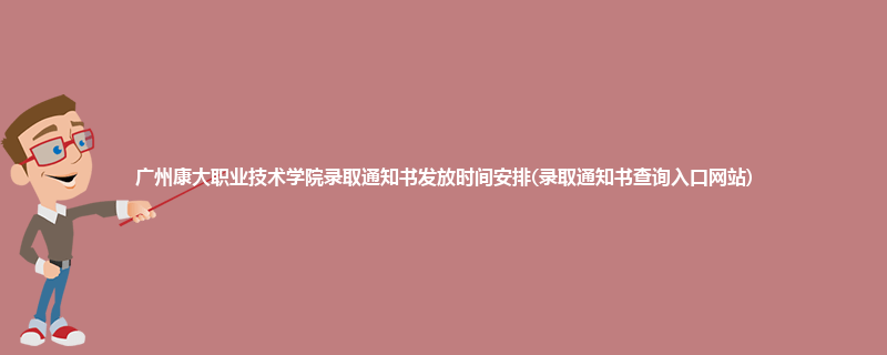 广州康大职业技术学院录取通知书发放时间安排(录取通知书查询入口网站)