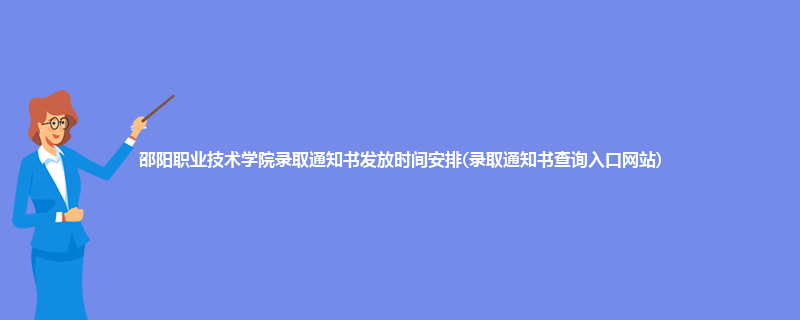 邵阳职业技术学院录取通知书发放时间安排(录取通知书查询入口网站)