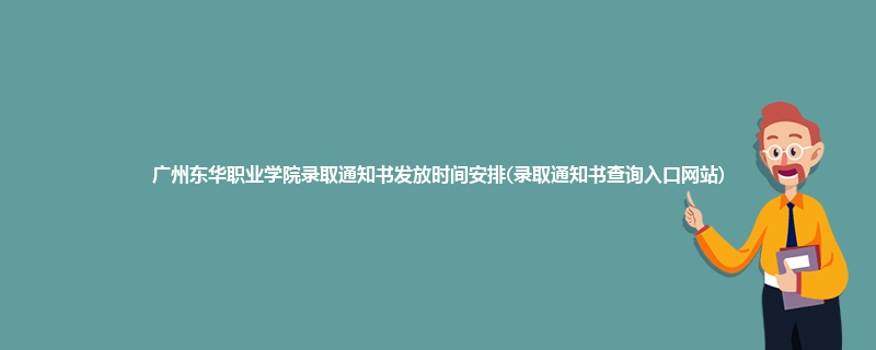 广州东华职业学院录取通知书发放时间安排(录取通知书查询入口网站)
