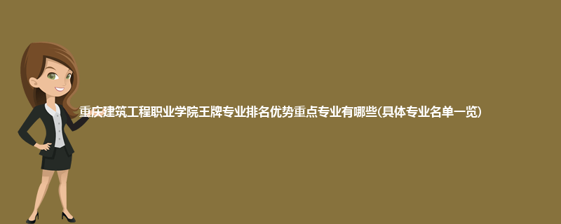 重庆建筑工程职业学院王牌专业排名优势重点专业有哪些(具体专业名单一览)