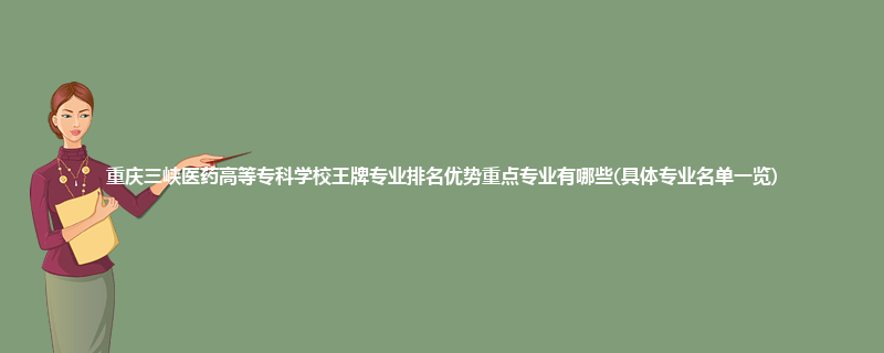 重庆三峡医药高等专科学校王牌专业排名优势重点专业有哪些(具体专业名单一览)